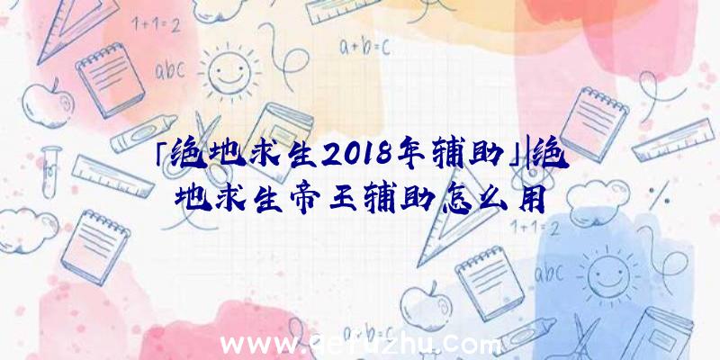 「绝地求生2018年辅助」|绝地求生帝王辅助怎么用